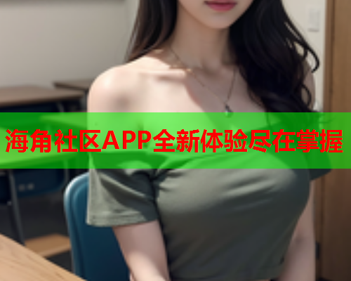 海角社区APP全新体验尽在掌握