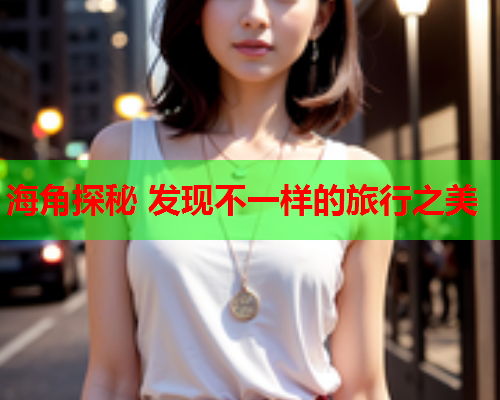 海角探秘 发现不一样的旅行之美