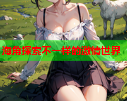 海角探索不一样的激情世界