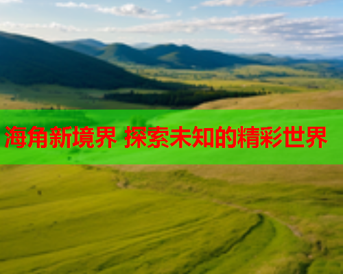海角新境界 探索未知的精彩世界