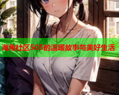 海角社区505的温暖故事与美好生活