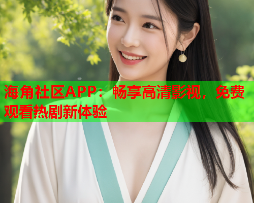 海角社区APP：畅享高清影视，免费观看热剧新体验