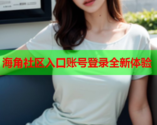 海角社区入口账号登录全新体验