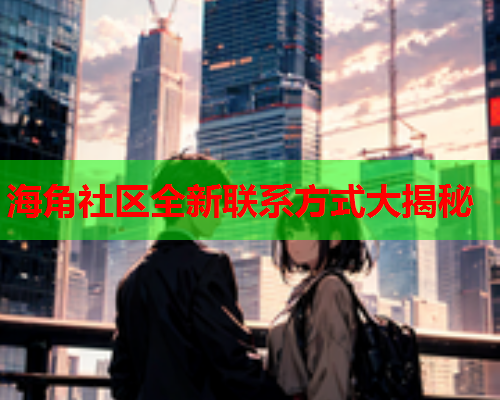 海角社区全新联系方式大揭秘