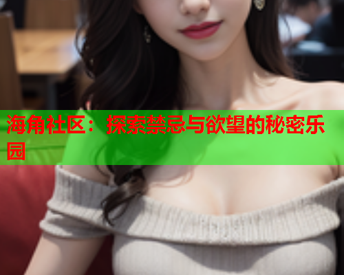 海角社区:探索禁忌与欲望的秘密乐园 海角社区:探索禁忌与欲望的秘密乐园
