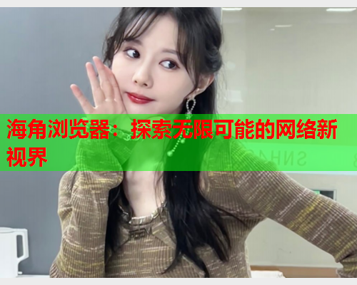 海角浏览器：探索无限可能的网络新视界