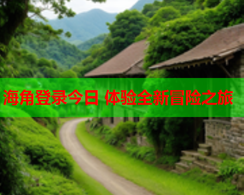 海角登录今日 体验全新冒险之旅