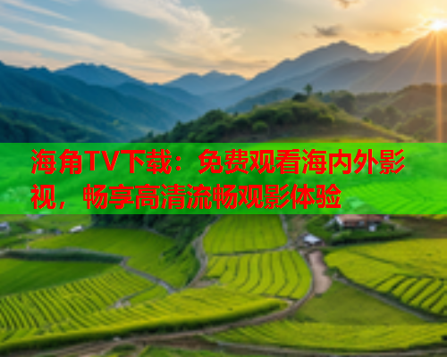 海角TV下载：免费观看海内外影视，畅享高清流畅观影体验